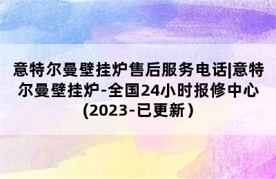 意特尔曼壁挂炉售后服务电话|意特尔曼壁挂炉-全国24小时报修中心(2023-已更新）